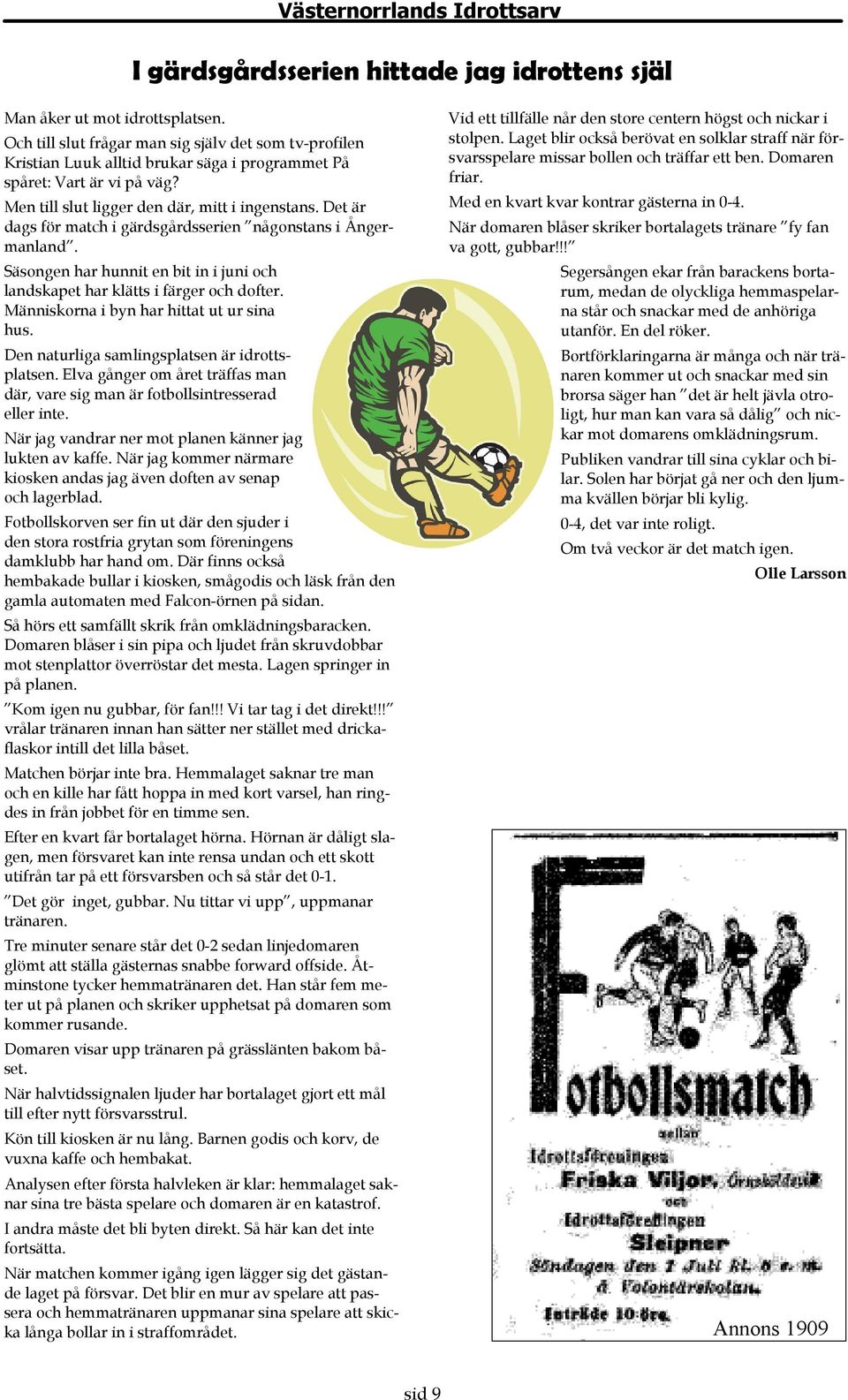 Det är dags för match i gärdsgårdsserien någonstans i Ångermanland. Säsongen har hunnit en bit in i juni och landskapet har klätts i färger och dofter. Människorna i byn har hittat ut ur sina hus.
