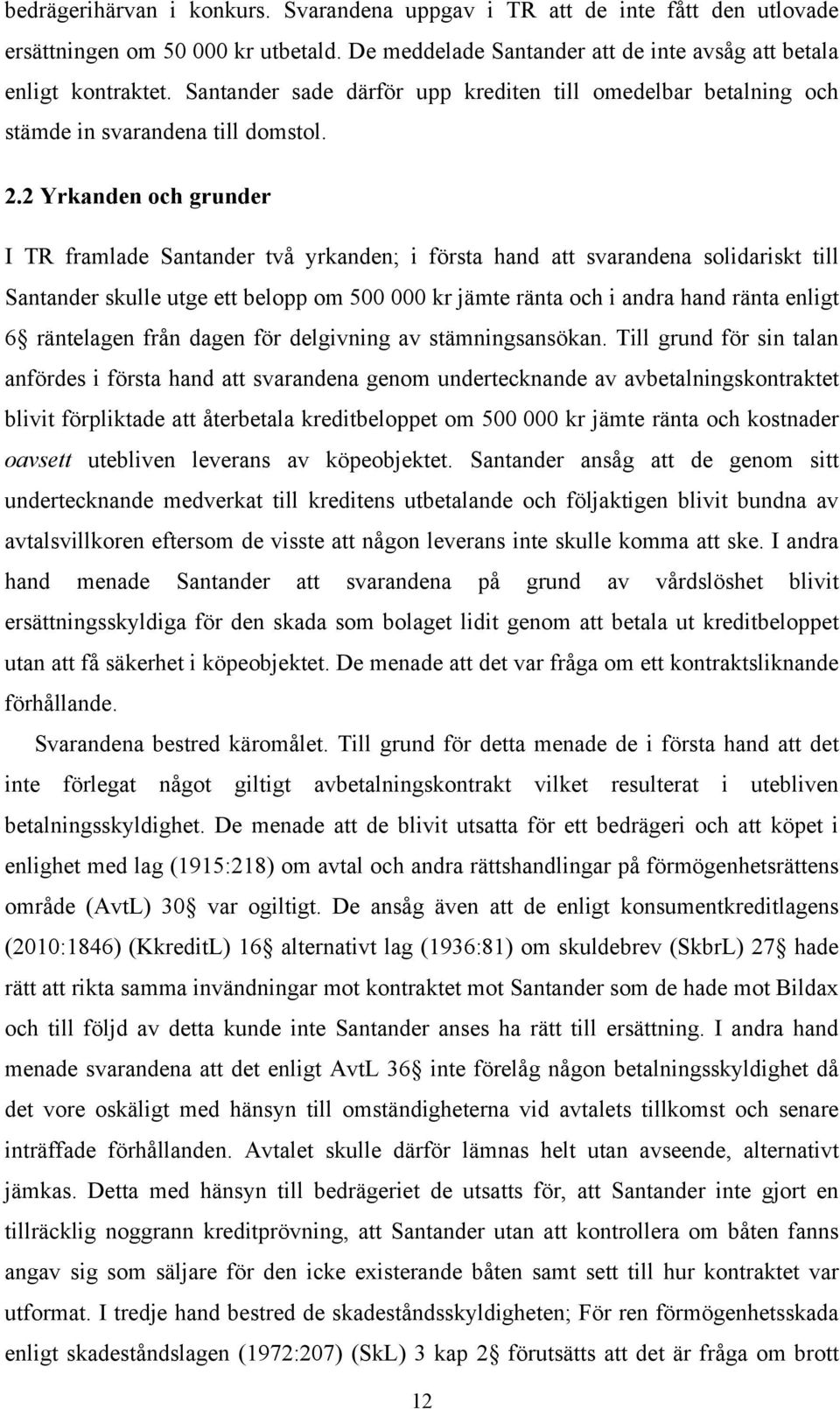 2 Yrkanden och grunder I TR framlade Santander två yrkanden; i första hand att svarandena solidariskt till Santander skulle utge ett belopp om 500 000 kr jämte ränta och i andra hand ränta enligt 6