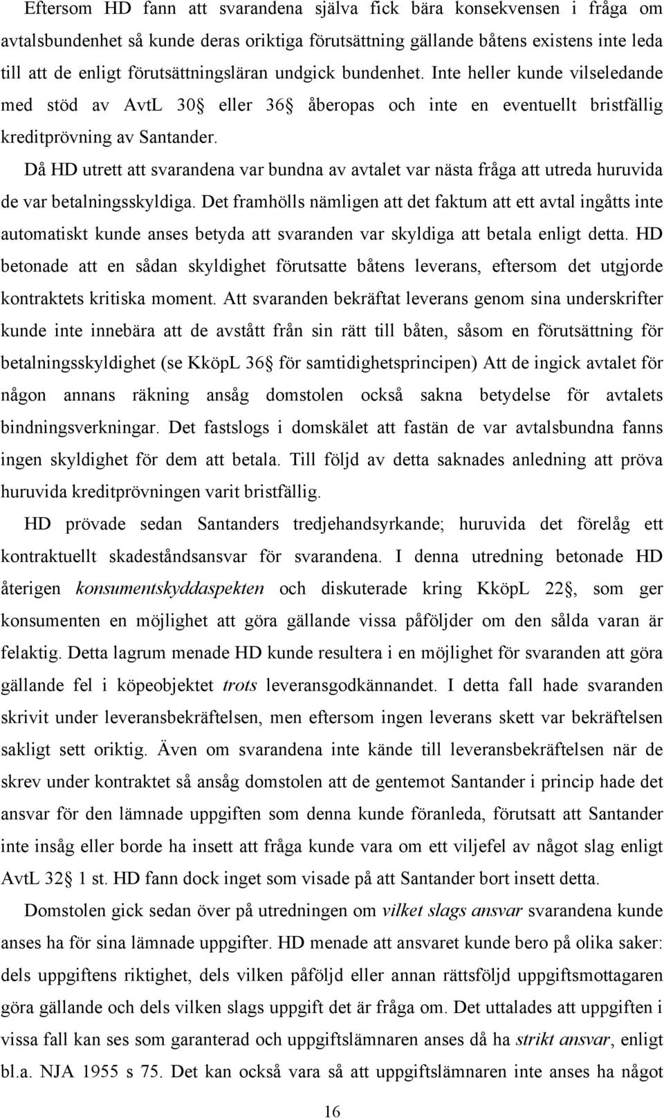 Då HD utrett att svarandena var bundna av avtalet var nästa fråga att utreda huruvida de var betalningsskyldiga.