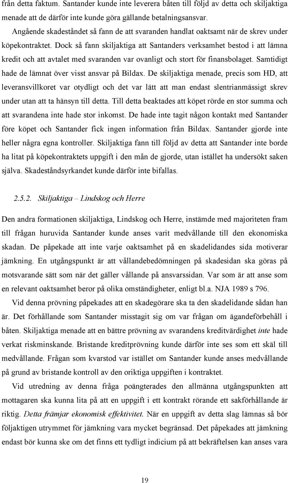 Dock så fann skiljaktiga att Santanders verksamhet bestod i att lämna kredit och att avtalet med svaranden var ovanligt och stort för finansbolaget.