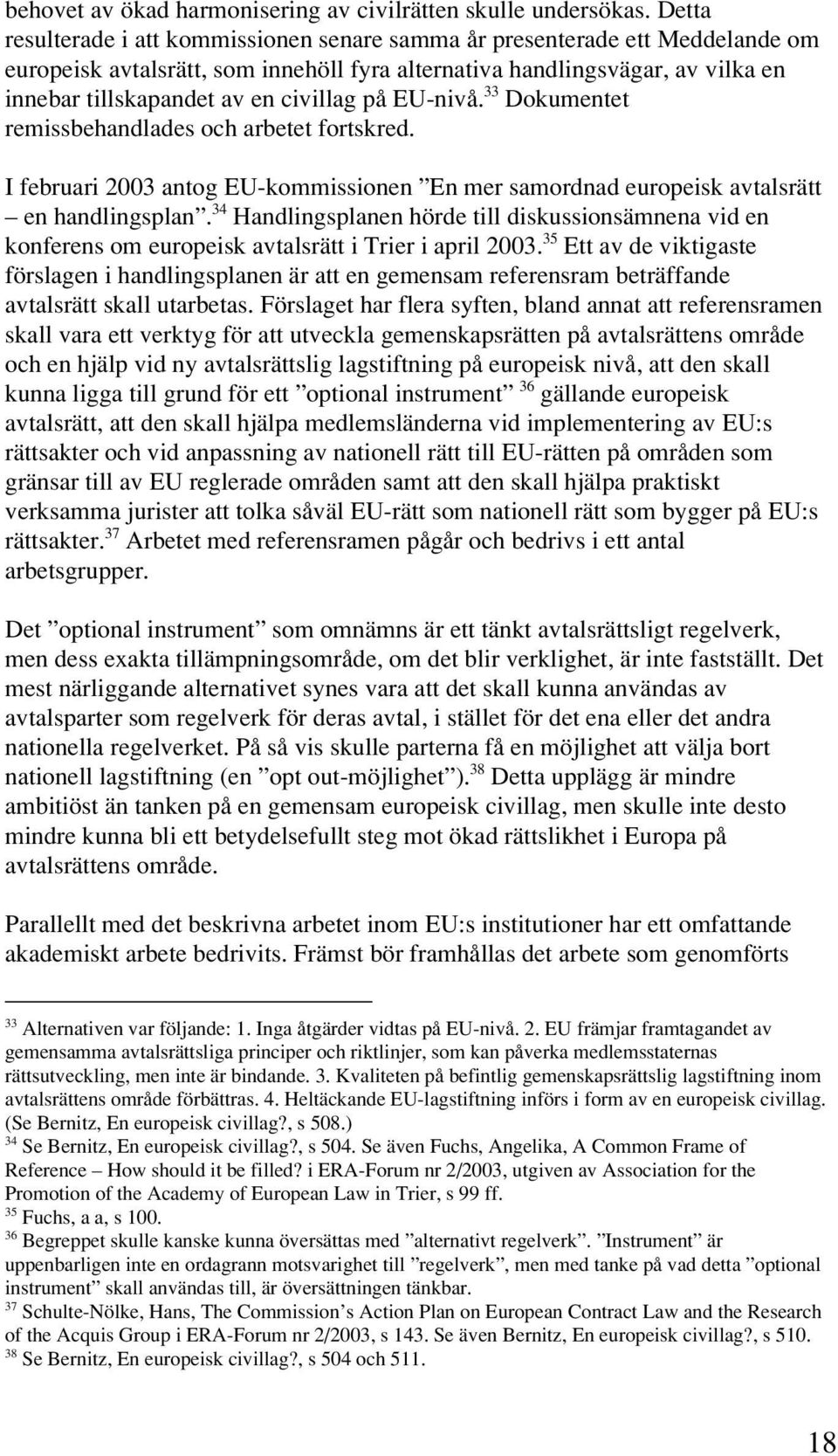 civillag på EU-nivå. 33 Dokumentet remissbehandlades och arbetet fortskred. I februari 2003 antog EU-kommissionen En mer samordnad europeisk avtalsrätt en handlingsplan.