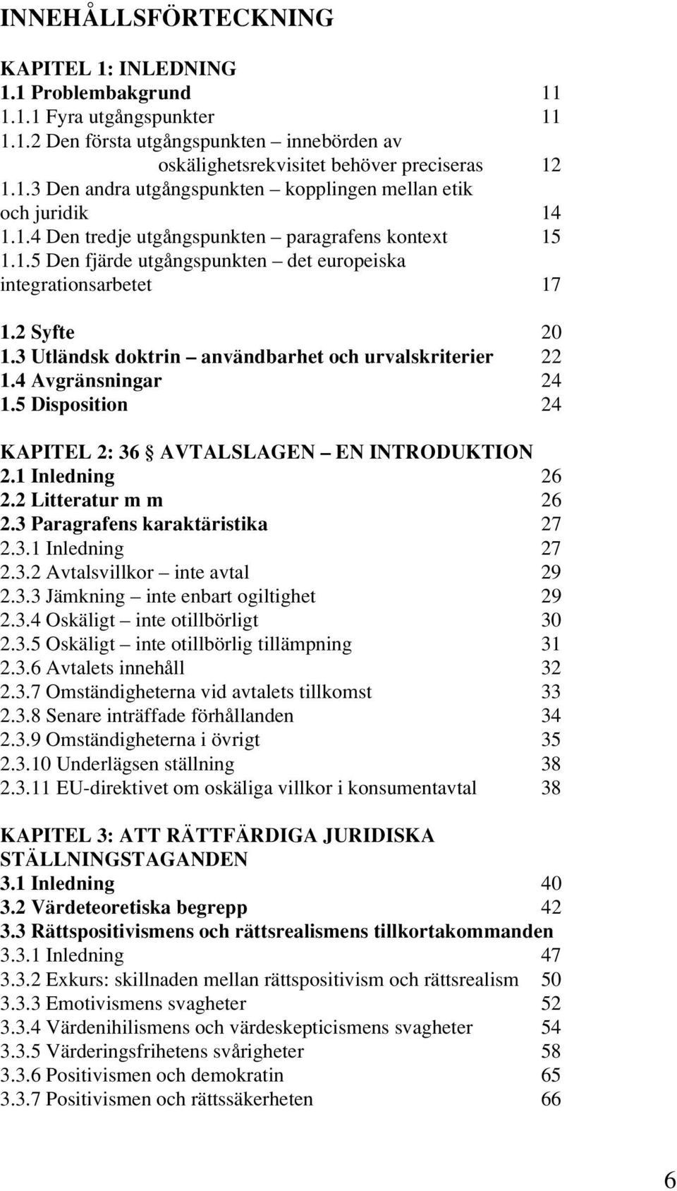 4 Avgränsningar 24 1.5 Disposition 24 KAPITEL 2: 36 AVTALSLAGEN EN INTRODUKTION 2.1 Inledning 26 2.2 Litteratur m m 26 2.3 Paragrafens karaktäristika 27 2.3.1 Inledning 27 2.3.2 Avtalsvillkor inte avtal 29 2.