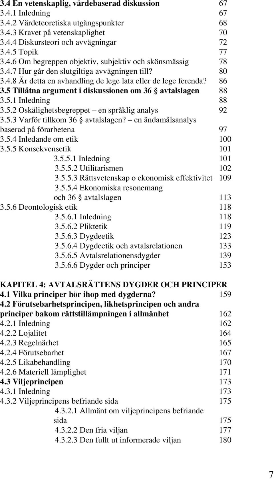 5.3 Varför tillkom 36 avtalslagen? en ändamålsanalys baserad på förarbetena 97 3.5.4 Inledande om etik 100 3.5.5 Konsekvensetik 101 3.5.5.1 Inledning 101 3.5.5.2 Utilitarismen 102 3.5.5.3 Rättsvetenskap o ekonomisk effektivitet 109 3.