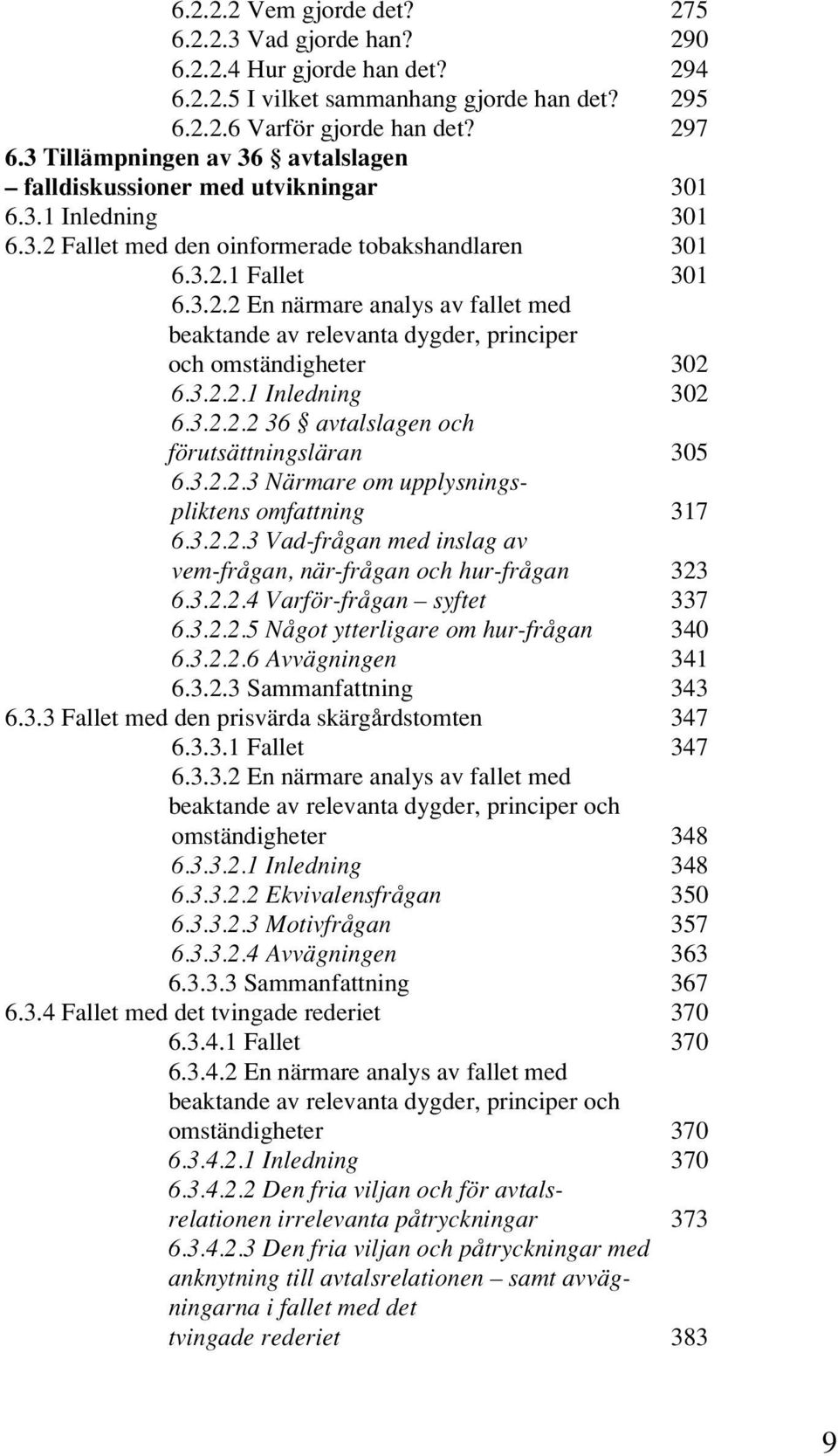 3.2.2.1 Inledning 302 6.3.2.2.2 36 avtalslagen och förutsättningsläran 305 6.3.2.2.3 Närmare om upplysningspliktens omfattning 317 6.3.2.2.3 Vad-frågan med inslag av vem-frågan, när-frågan och hur-frågan 323 6.