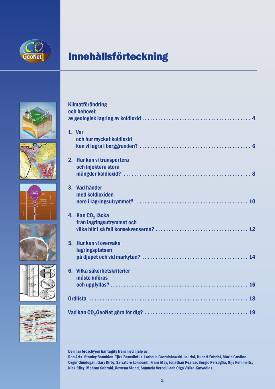 7 m 3 Ground level CO 2 transitions from gas to supercritical fluid Critical depth Litle further compression below this depth CO 2 as supercritical fluid CO 2 as gas 3.