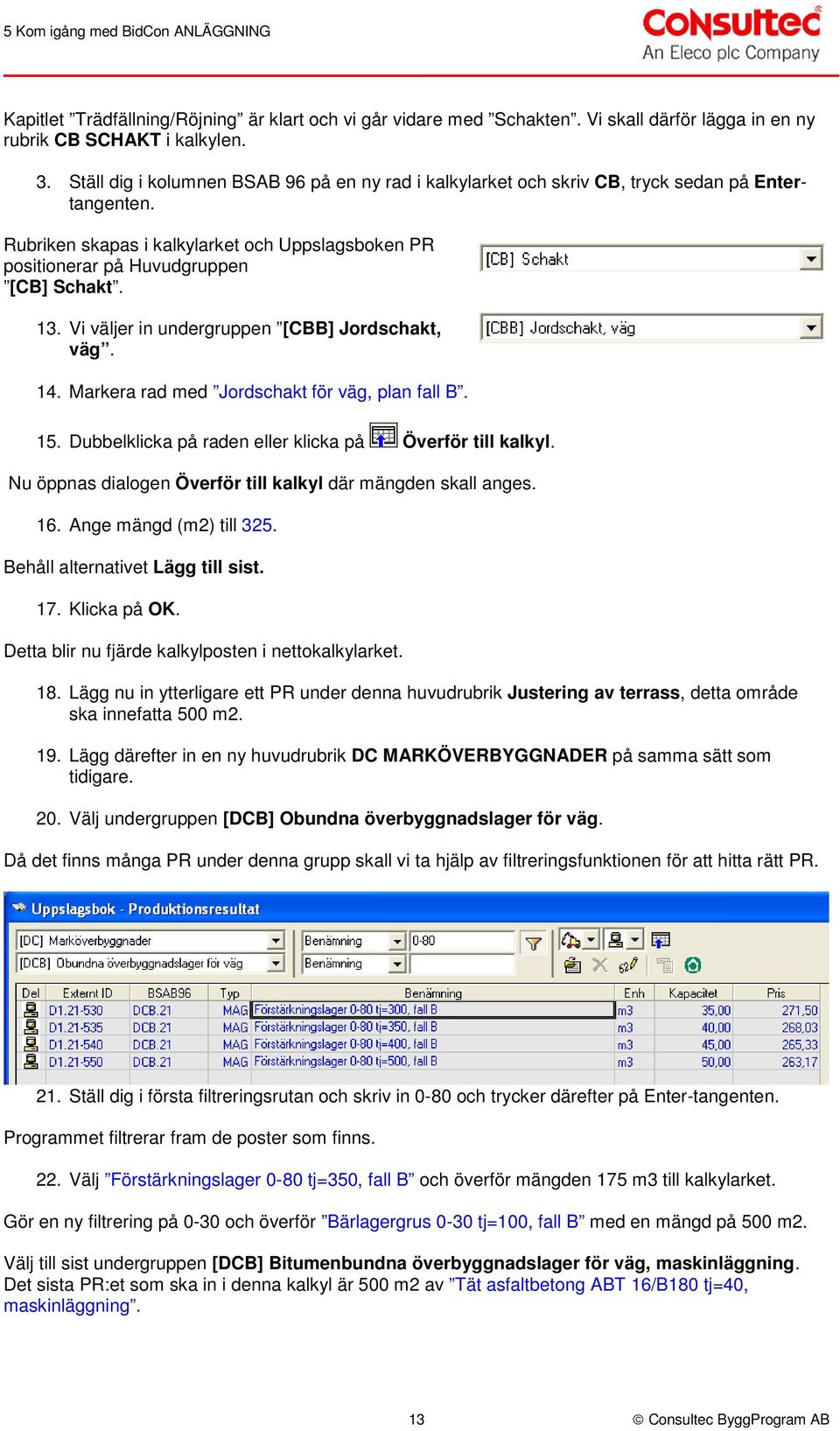 Vi väljer in undergruppen [CBB] Jordschakt, väg. 14. Markera rad med Jordschakt för väg, plan fall B. 15. Dubbelklicka på raden eller klicka på Överför till kalkyl.