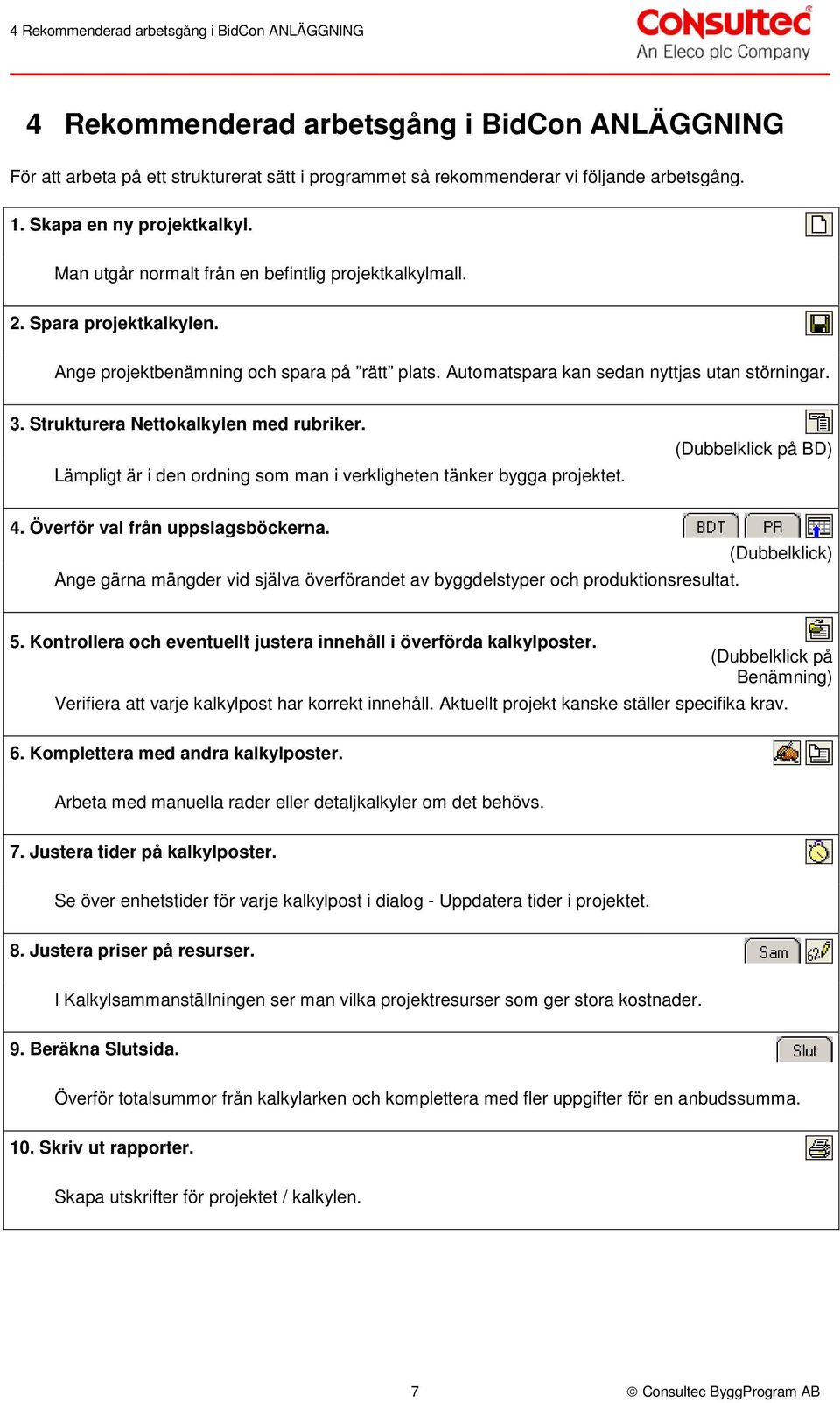 Automatspara kan sedan nyttjas utan störningar. 3. Strukturera Nettokalkylen med rubriker. Lämpligt är i den ordning som man i verkligheten tänker bygga projektet. (Dubbelklick på BD) 4.