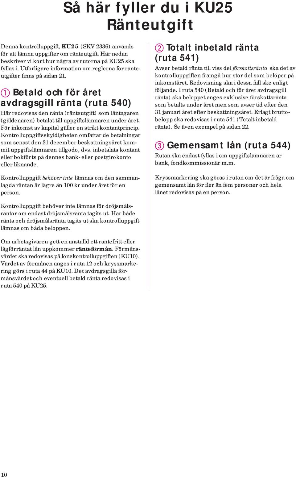 Betald och för året avdragsgill ränta (ruta 540) Här redovisas den ränta (ränteutgift) som låntagaren (gälde nären) betalat till uppgiftslämnaren under året.