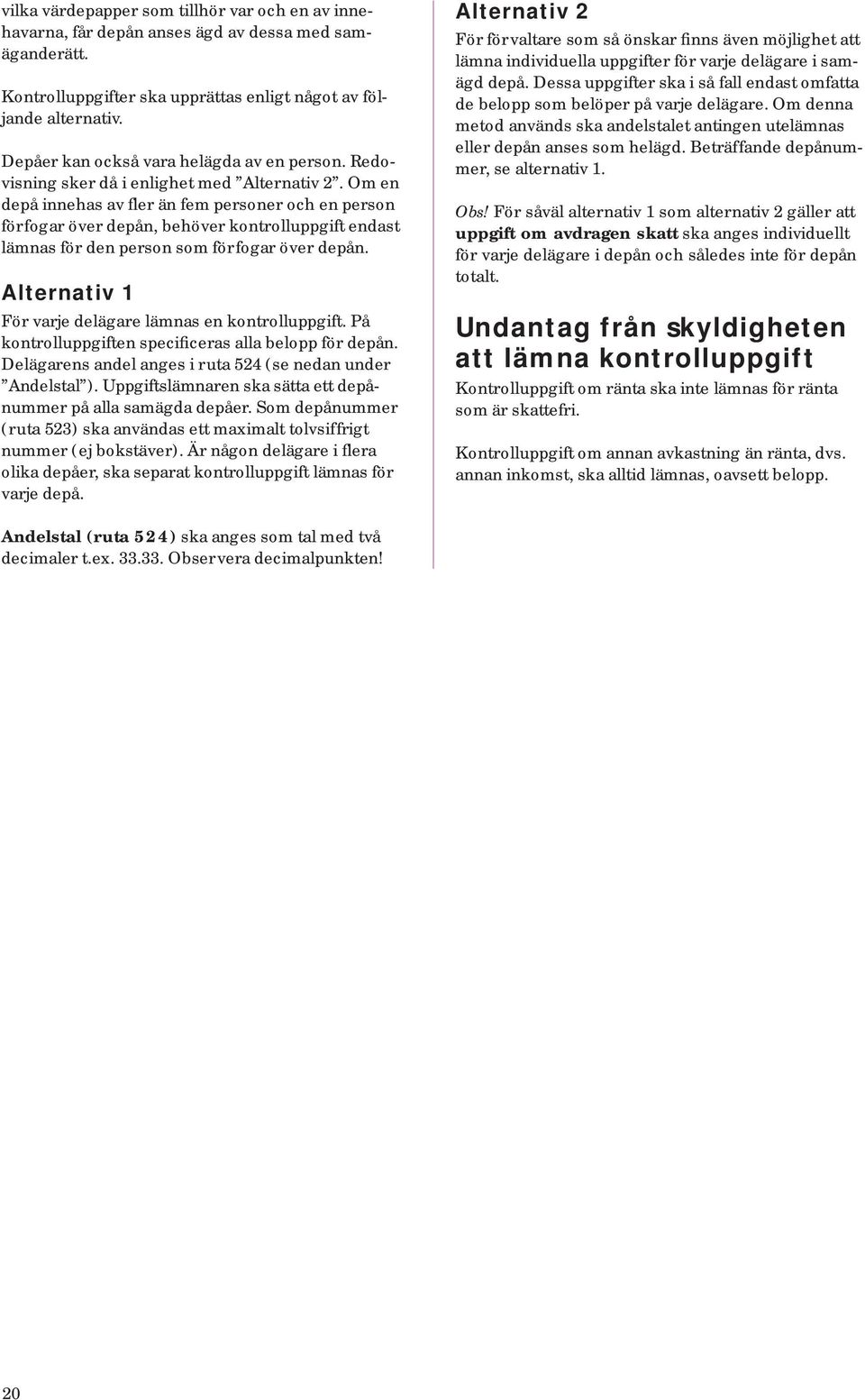 Om en depå innehas av fler än fem personer och en person förfogar över depån, behöver kontrolluppgift endast lämnas för den person som förfogar över depån.