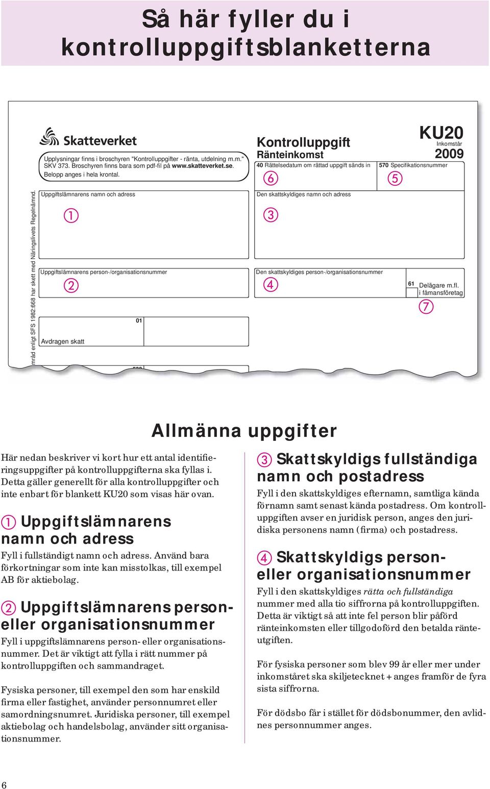 Uppgiftslämnarens namn och adress Uppgiftslämnarens person-/organisationsnummer Avdragen skatt 01 500 Kontrolluppgift Ränteinkomst 40 Rättelsedatum om rättad uppgift sänds in Den skattskyldiges namn