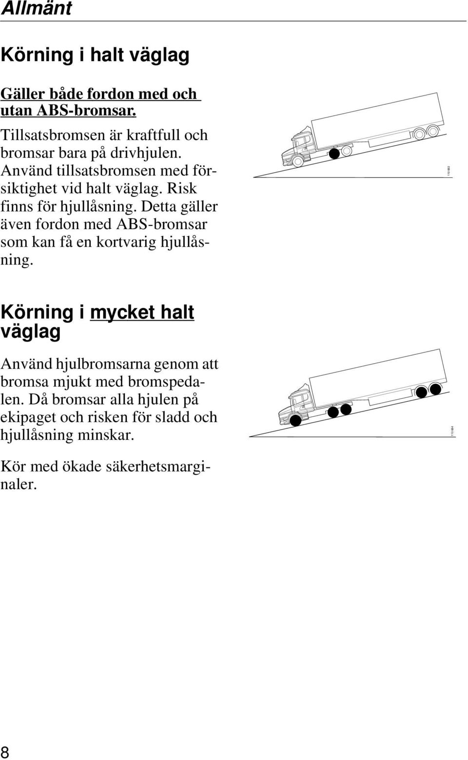 Risk finns för hjullåsning. Detta gäller även fordon med ABS-bromsar som kan få en kortvarig hjullåsning.