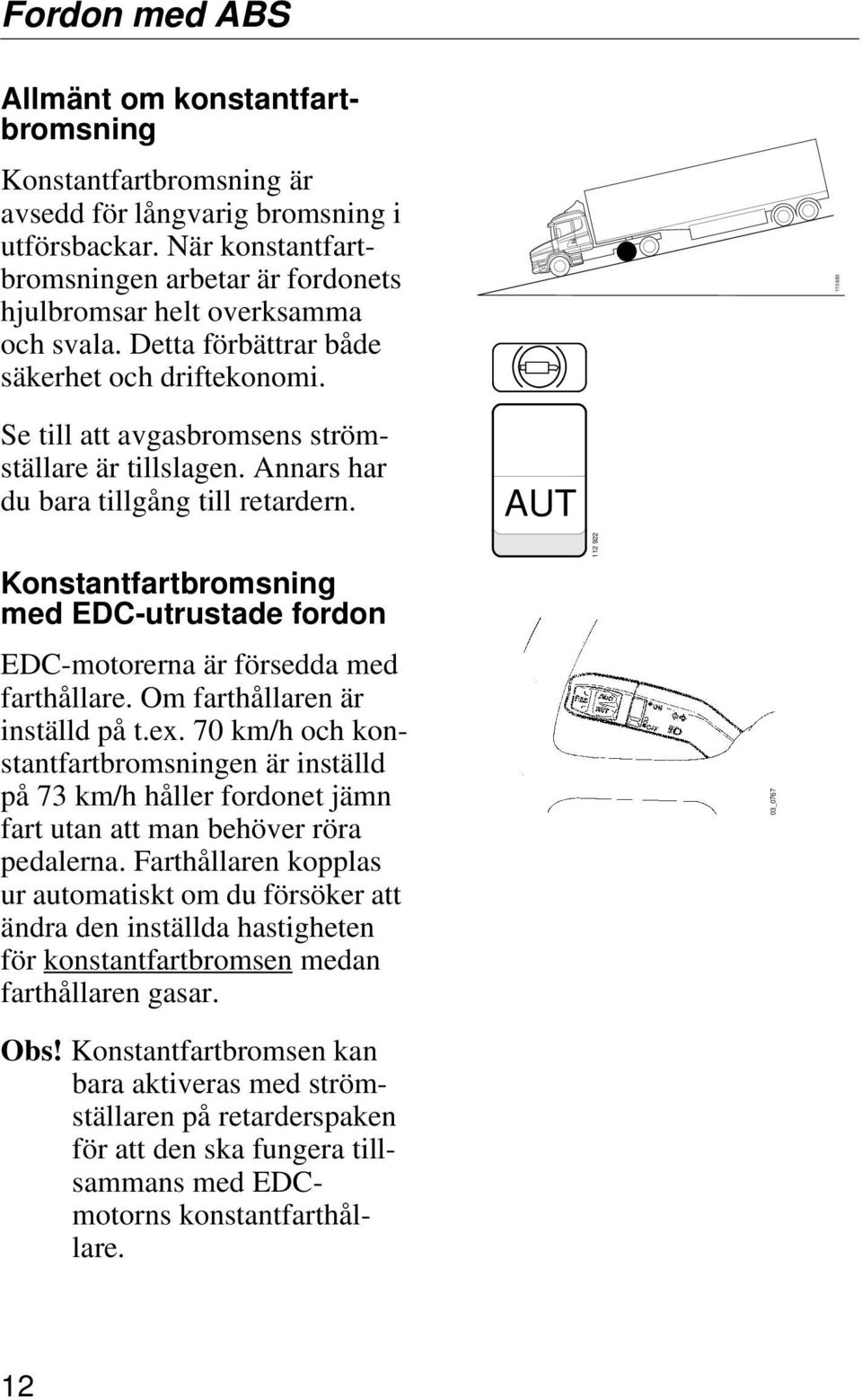 Annars har du bara tillgång till retardern. AUT Konstantfartbromsning med EDC-utrustade fordon EDC-motorerna är försedda med farthållare. Om farthållaren är inställd på t.ex.