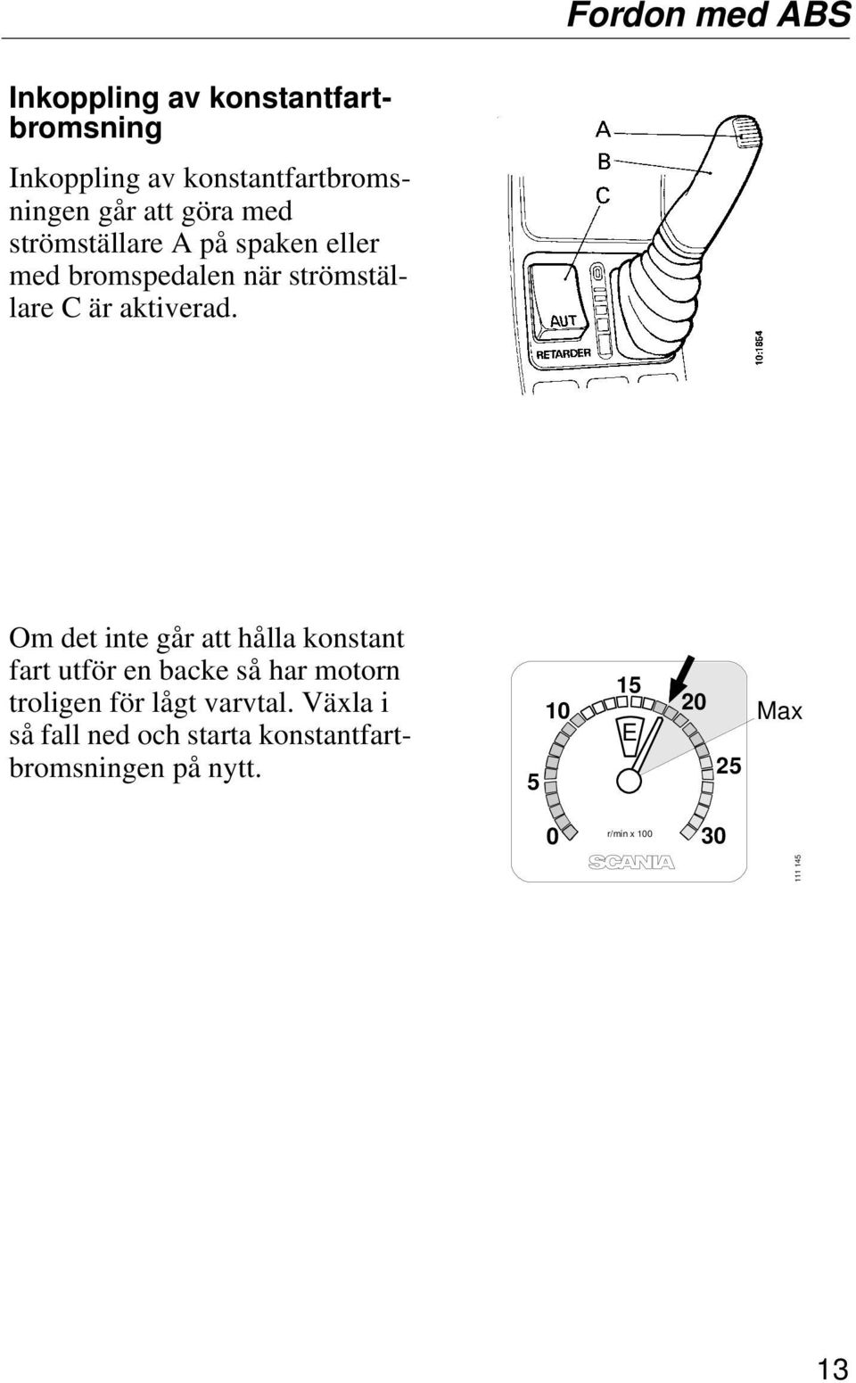 Om det inte går att hålla konstant fart utför en backe så har motorn troligen för lågt varvtal.