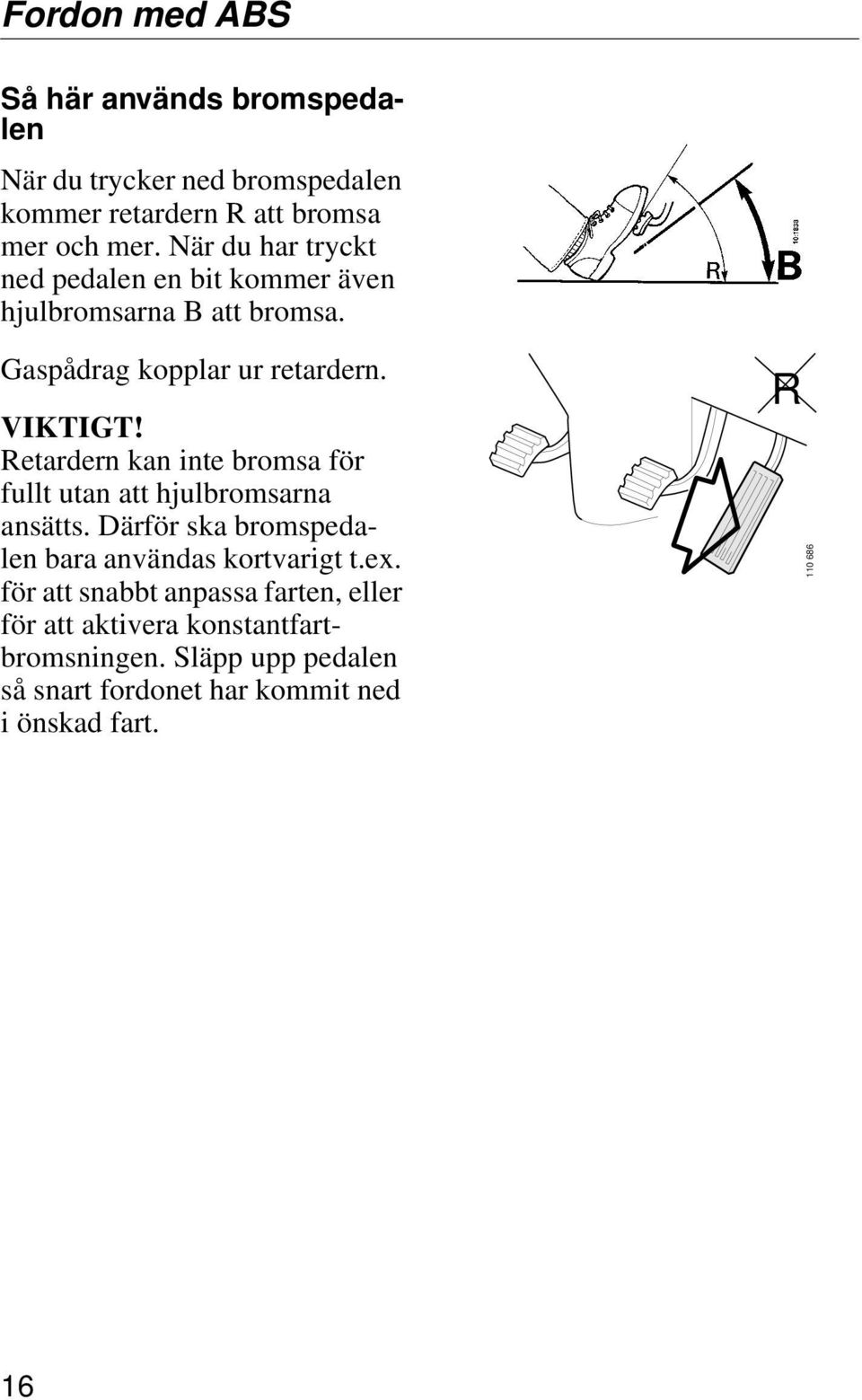 Retardern kan inte bromsa för fullt utan att hjulbromsarna ansätts. Därför ska bromspedalen bara användas kortvarigt t.ex.