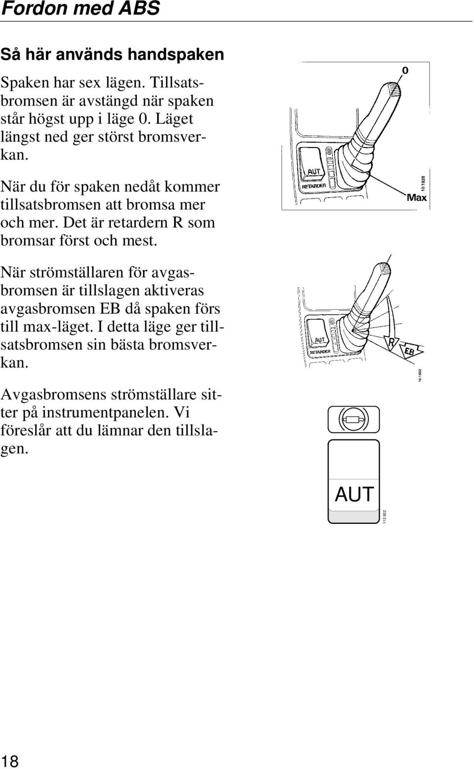 Det är retardern R som bromsar först och mest.