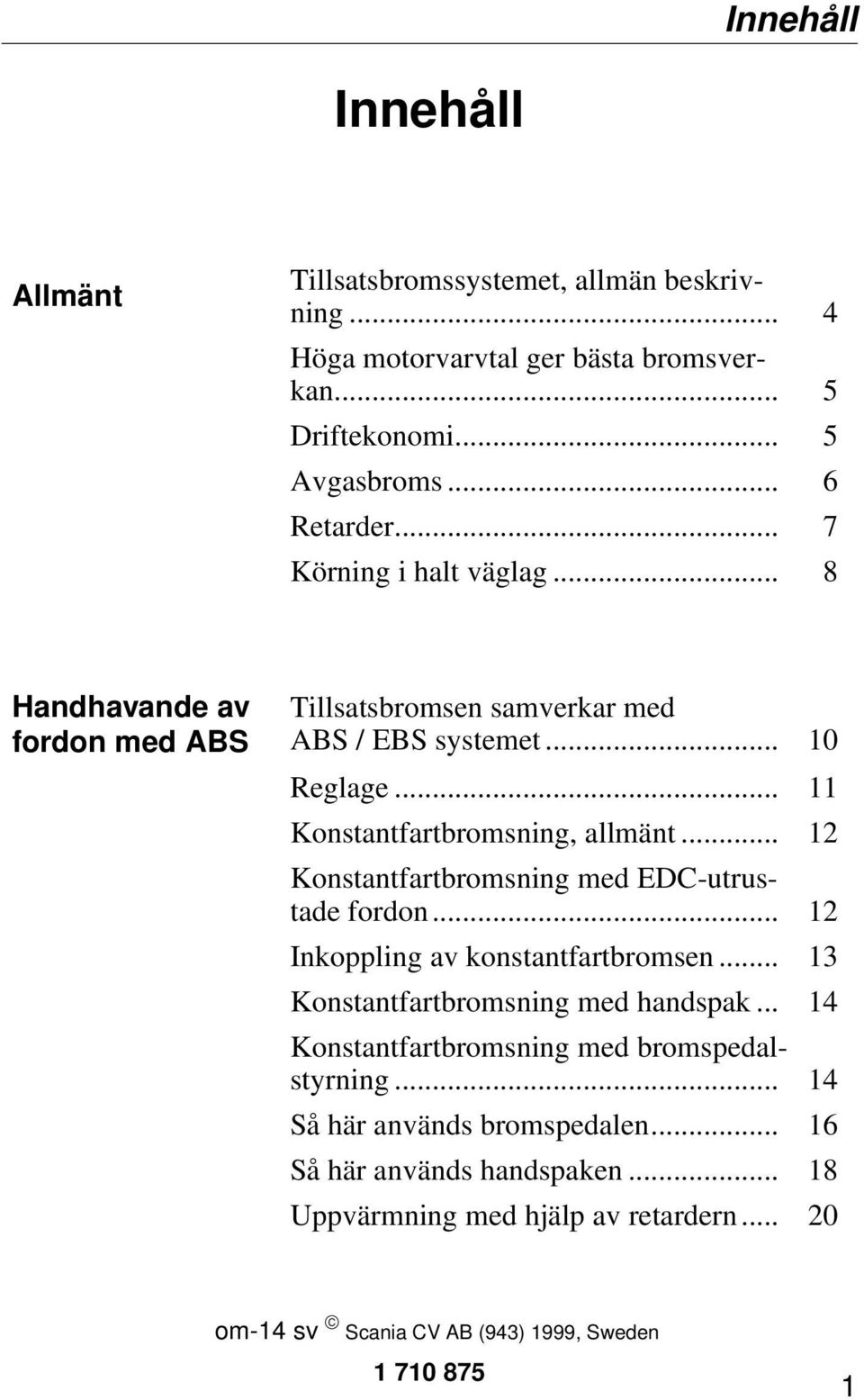 .. 12 Konstantfartbromsning med EDC-utrustade fordon... 12 Inkoppling av konstantfartbromsen... 13 Konstantfartbromsning med handspak.