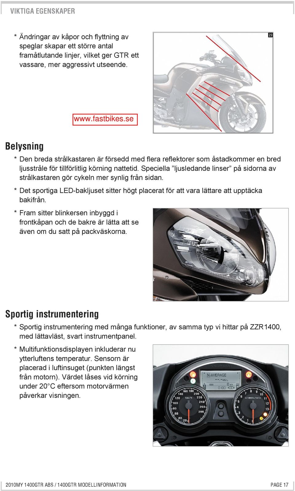 Speciella ljusledande linser på sidorna av strålkastaren gör cykeln mer synlig från sidan. * Det sportiga LED-bakljuset sitter högt placerat för att vara lättare att upptäcka bakifrån.