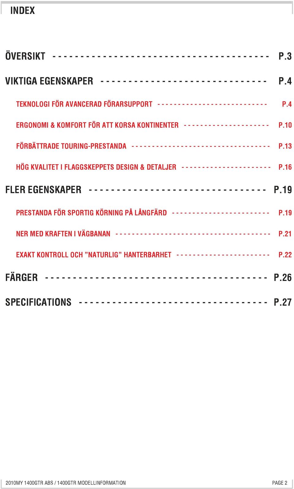 10 FÖRBÄTTRADE TOURING-PRESTANDA - - - - - - - - - - - - - - - - - - - - - - - - - - - - - - - - - - P.13 HÖG KVALITET I FLAGGSKEPPETS DESIGN & DETALJER - - - - - - - - - - - - - - - - - - - - - - P.