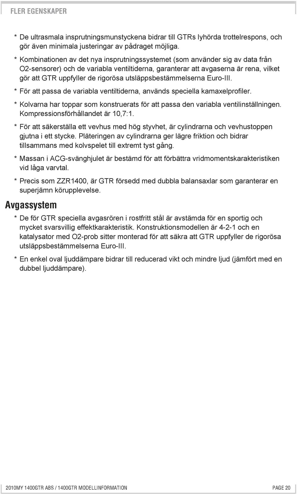 utsläppsbestämmelserna Euro-III. * För att passa de variabla ventiltiderna, används speciella kamaxelprofiler. * Kolvarna har toppar som konstruerats för att passa den variabla ventilinställningen.