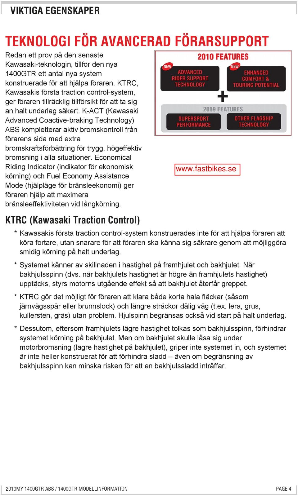 K-ACT (Kawasaki Advanced Coactive-braking Technology) ABS kompletterar aktiv bromskontroll från förarens sida med extra bromskraftsförbättring för trygg, högeffektiv bromsning i alla situationer.