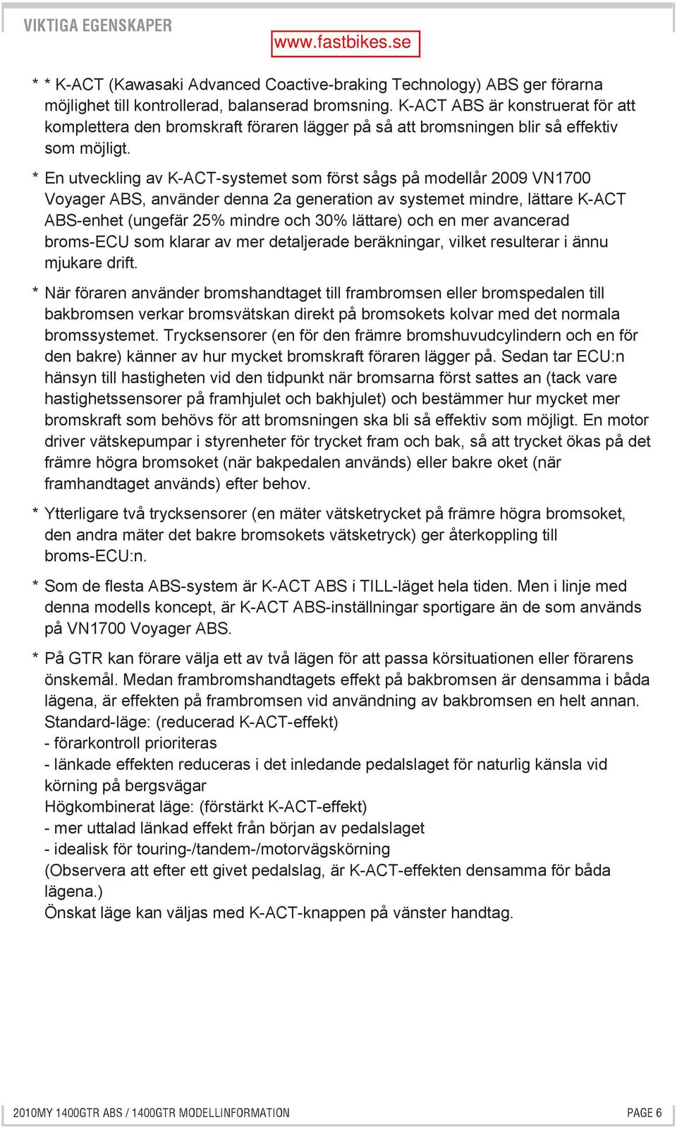 * En utveckling av K-ACT-systemet som först sågs på modellår 2009 VN1700 Voyager ABS, använder denna 2a generation av systemet mindre, lättare K-ACT ABS-enhet (ungefär 25% mindre och 30% lättare) och