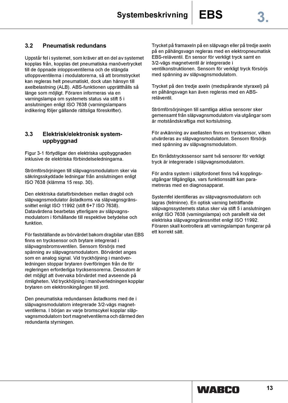 utloppsventilerna i modulatorerna, så att bromstrycket kan regleras helt pneumatiskt, dock utan hänsyn till axelbelastning (ALB). ABS-funktionen upprätthålls så länge som möjligt.