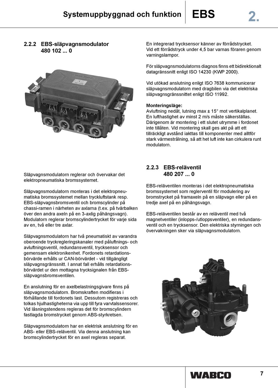 Vid utökad anslutning enligt ISO 7638 kommunicerar släpvagnsmodulatorn med dragbilen via det elektriska släpvagnsgränssnittet enligt ISO 11992.