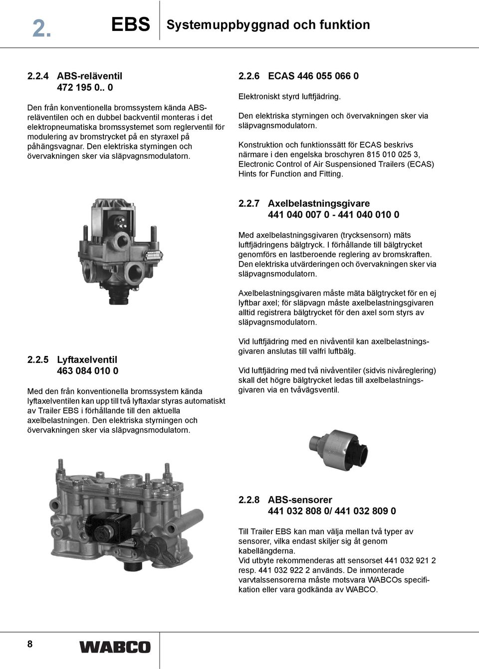 på påhängsvagnar. Den elektriska styrningen och övervakningen sker via släpvagnsmodulatorn. 2.2.6 ECAS 446 055 066 0 Elektroniskt styrd luftfjädring.