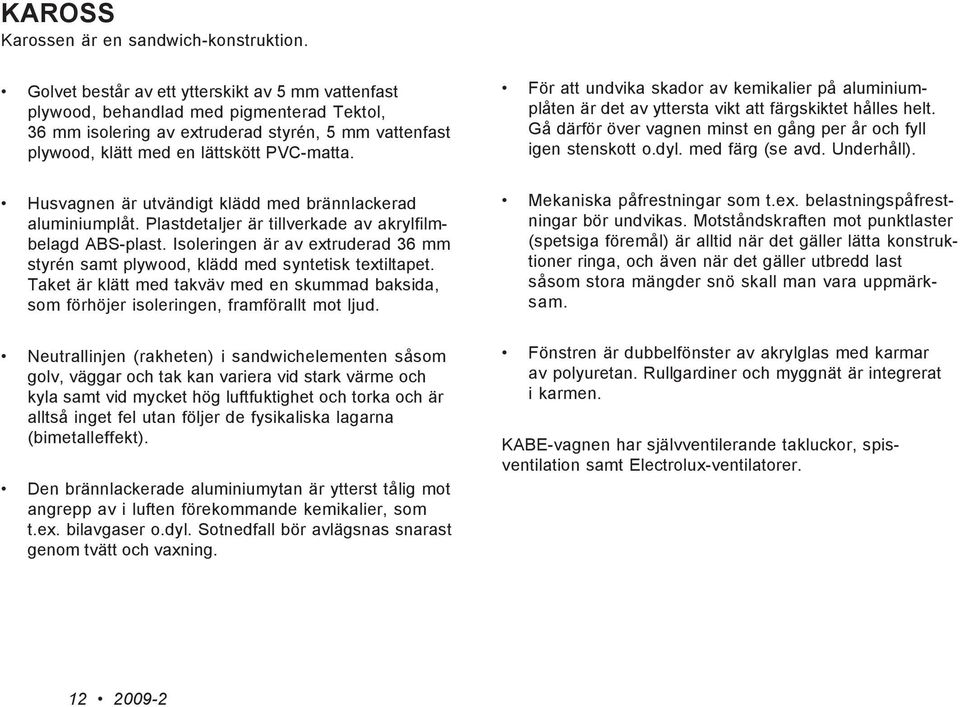 Husvagnen är utvändigt klädd med brännlackerad aluminiumplåt. Plastdetaljer är tillverkade av akrylfilmbelagd ABS-plast.