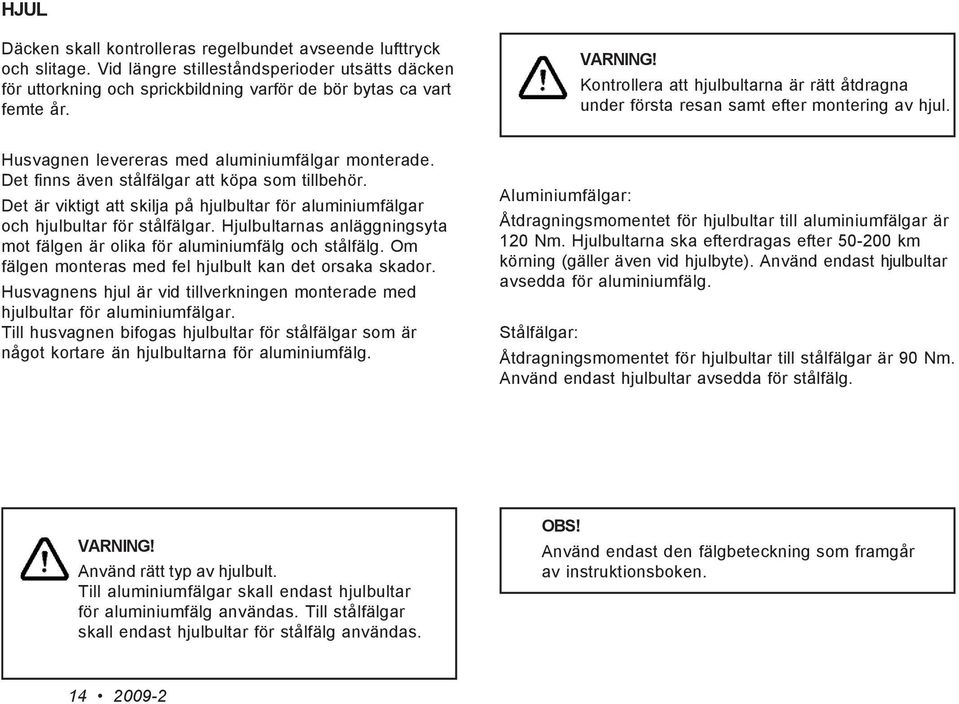 Det finns även stålfälgar att köpa som tillbehör. Det är viktigt att skilja på hjulbultar för aluminiumfälgar och hjulbultar för stålfälgar.