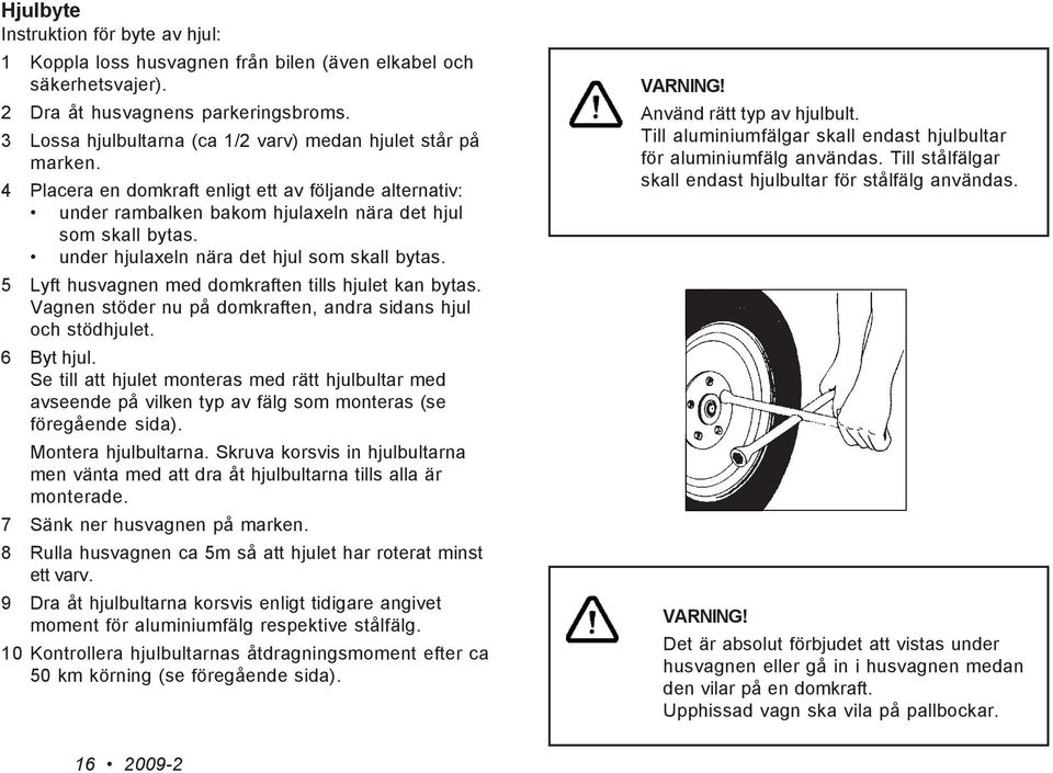 under hjulaxeln nära det hjul som skall bytas. 5 Lyft husvagnen med domkraften tills hjulet kan bytas. Vagnen stöder nu på domkraften, andra sidans hjul och stödhjulet. 6 Byt hjul.