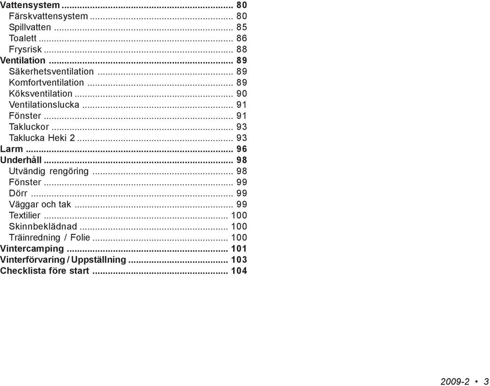 .. 93 Larm... 96 Underhåll... 98 Utvändig rengöring... 98 Fönster... 99 Dörr... 99 Väggar och tak... 99 Textilier.