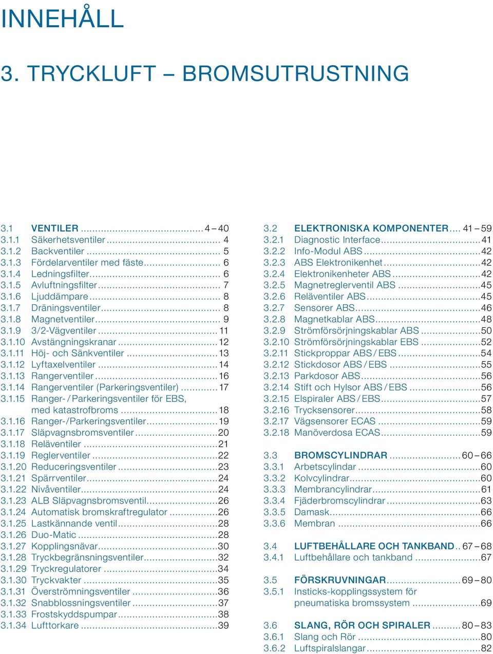 ..14 3.1.13 Rangerventiler...16 3.1.14 Rangerventiler (Parkeringsventiler)... 17 3.1.15 Ranger- / Parkeringsventiler för EBS, med katastrofbroms...18 3.1.16 Ranger-/Parkeringsventiler...19 3.1.17 Släpvagnsbromsventiler.