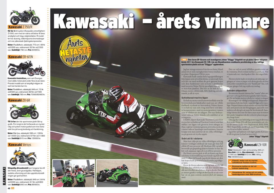 Sadelhöjd: 790 mm. Pris: 93 900 kr. Kawasaki ER 6F/N Kawasaki årets vinnare PROV Den forne GP-föraren teamägaren Johan Stiggy Stigefelt var på plats i Qatar provkörde 2011 års Kawasaki ZX-10R.