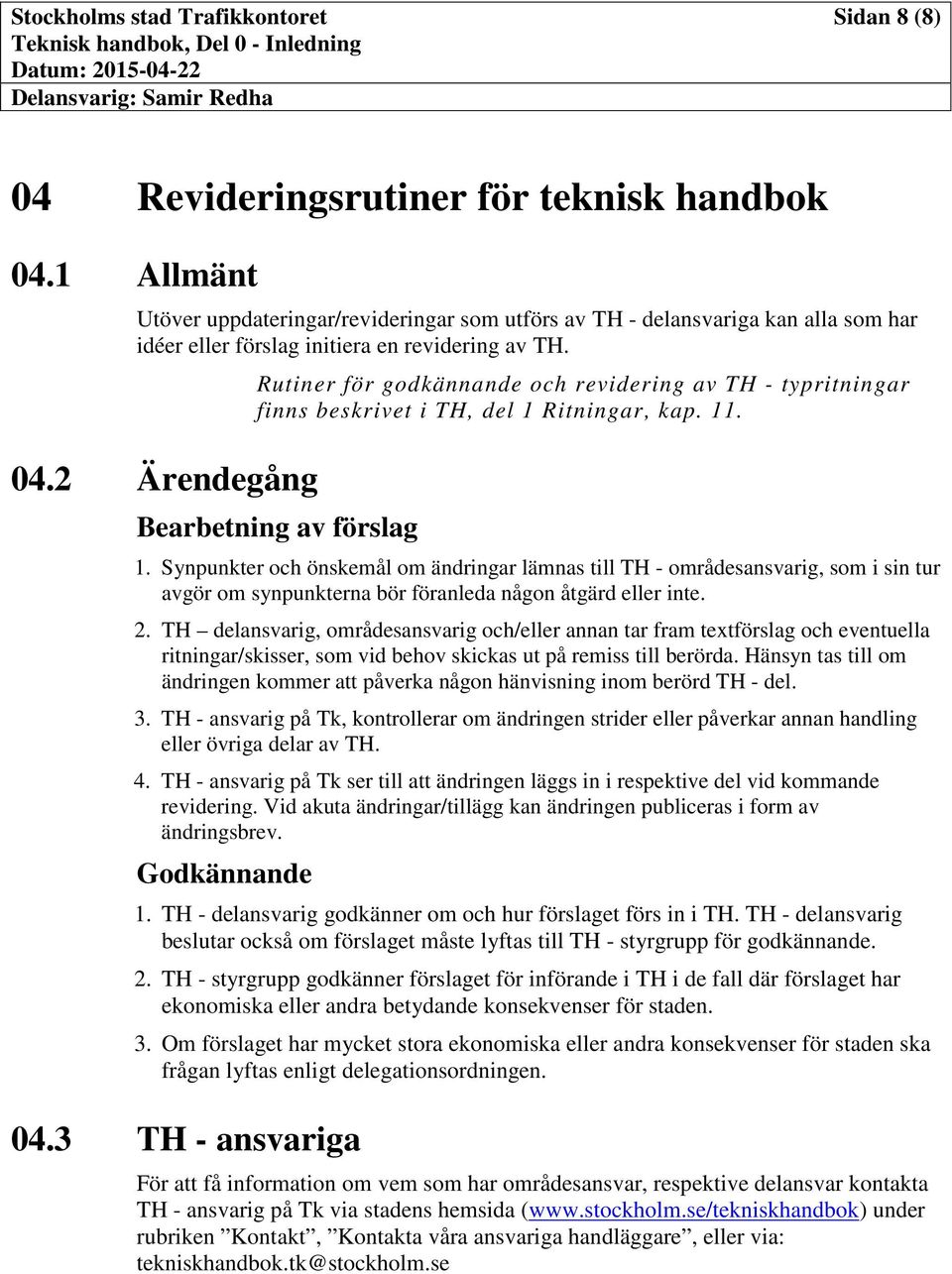 2 Ärendegång Rutiner för godkännande och revidering av TH - typritningar finns beskrivet i TH, del 1 Ritningar, kap. 11. Bearbetning av förslag 1.