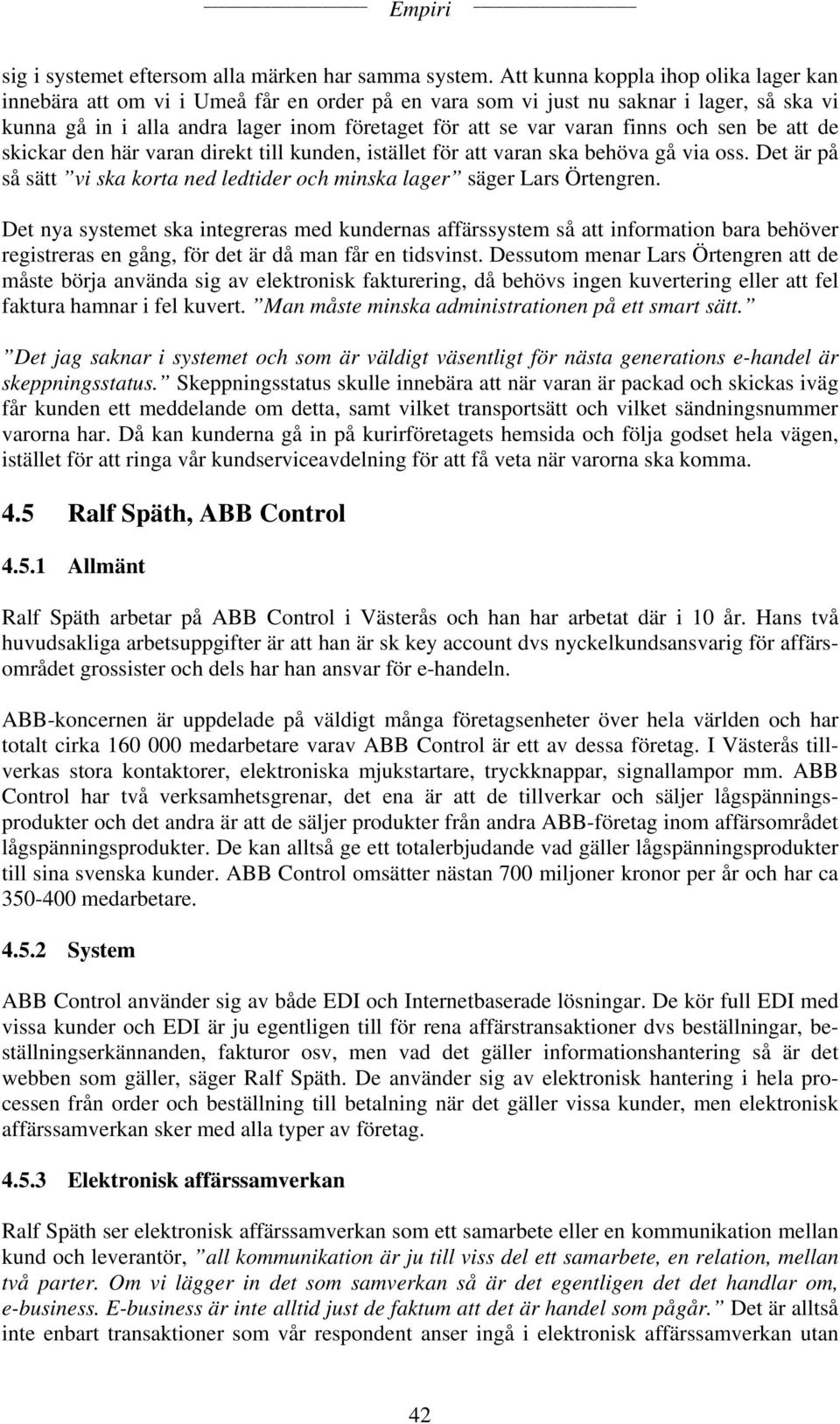 finns och sen be att de skickar den här varan direkt till kunden, istället för att varan ska behöva gå via oss. Det är på så sätt vi ska korta ned ledtider och minska lager säger Lars Örtengren.