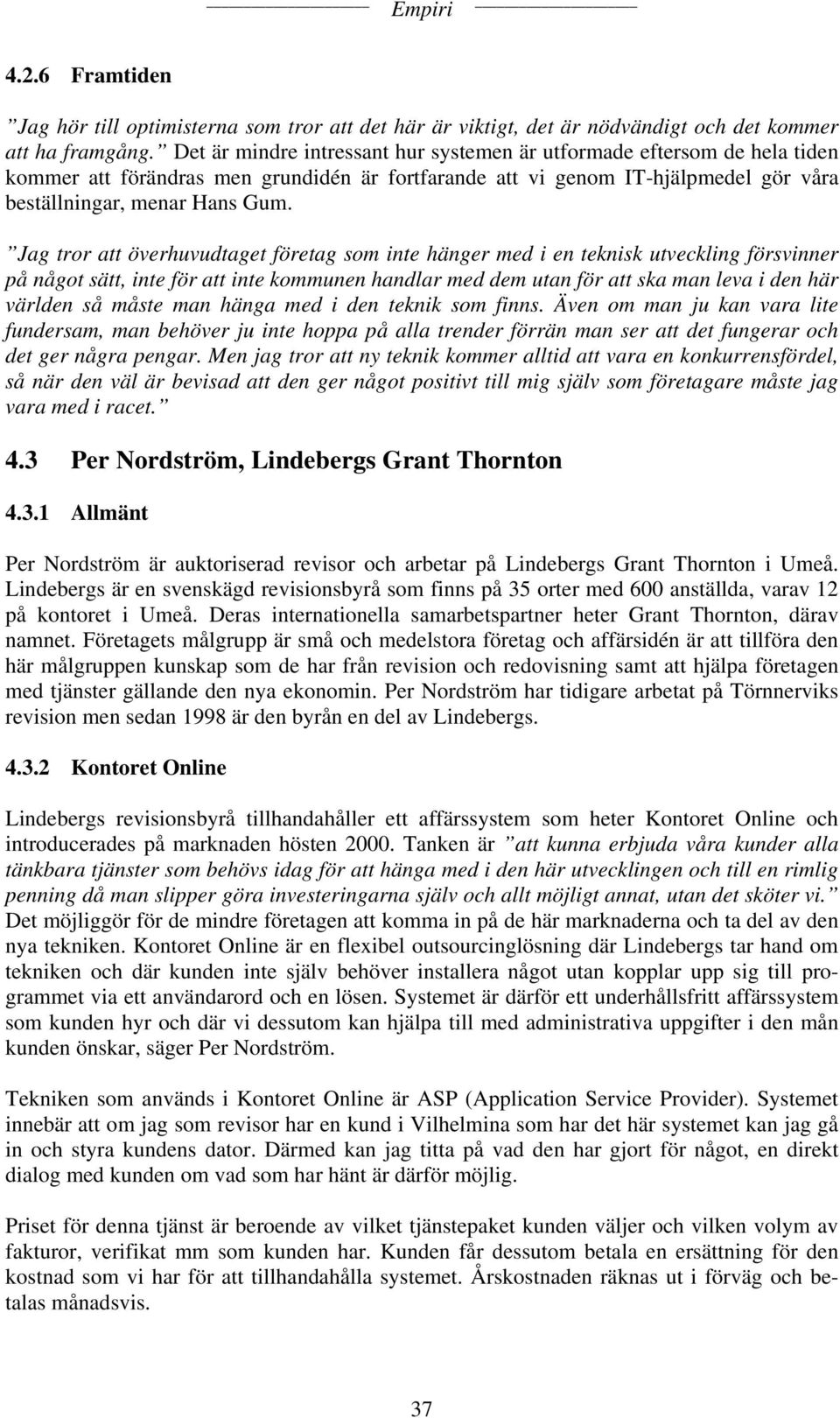 Jag tror att överhuvudtaget företag som inte hänger med i en teknisk utveckling försvinner på något sätt, inte för att inte kommunen handlar med dem utan för att ska man leva i den här världen så