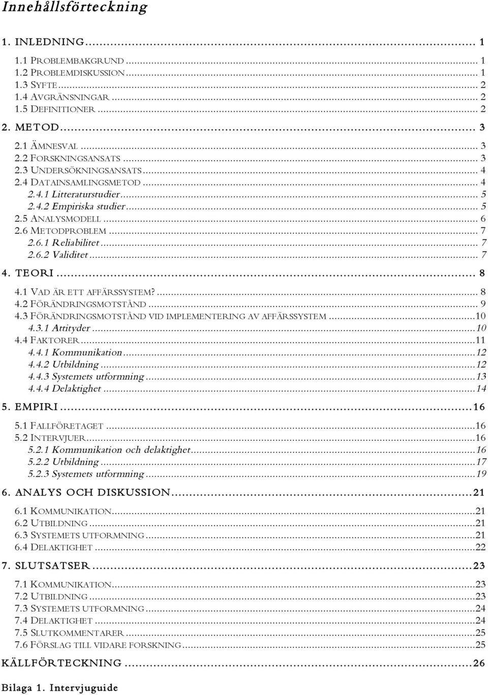 .. 7 4. TEORI... 8 4.1 VAD ÄR ETT AFFÄRSSYSTEM?... 8 4.2 FÖRÄNDRINGSMOTSTÅND... 9 4.3 FÖRÄNDRINGSMOTSTÅND VID IMPLEMENTERING AV AFFÄRSSYSTEM...10 4.3.1 Attityder...10 4.4 FAKTORER...11 4.4.1 Kommunikation.