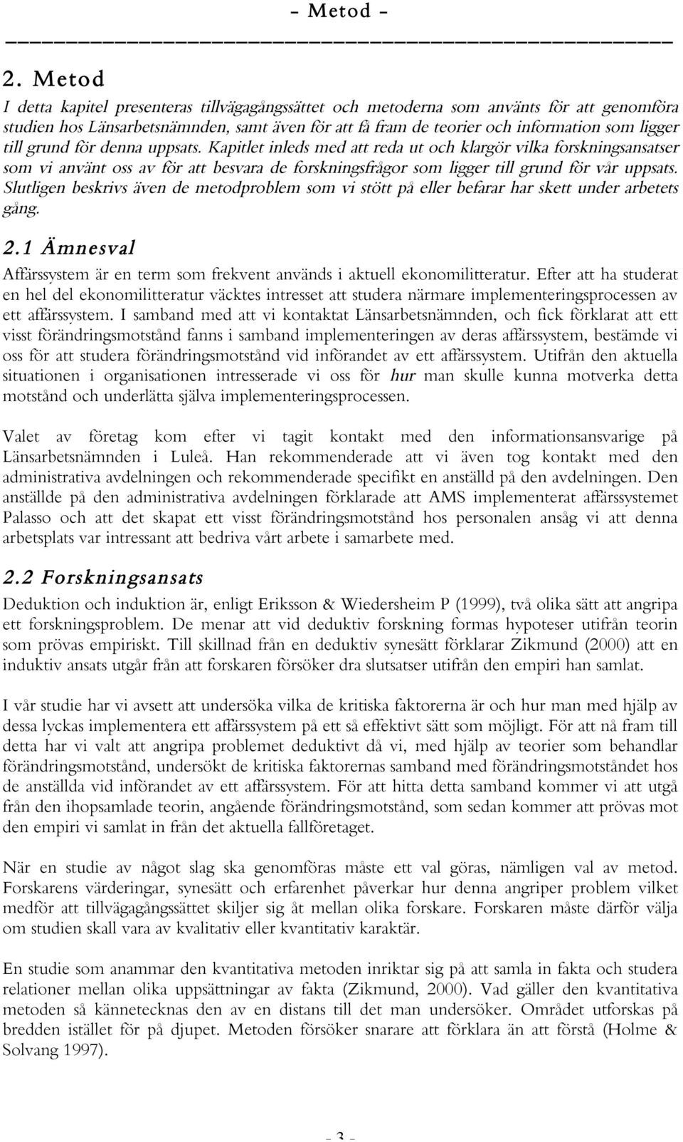 grund för denna uppsats. Kapitlet inleds med att reda ut och klargör vilka forskningsansatser som vi använt oss av för att besvara de forskningsfrågor som ligger till grund för vår uppsats.