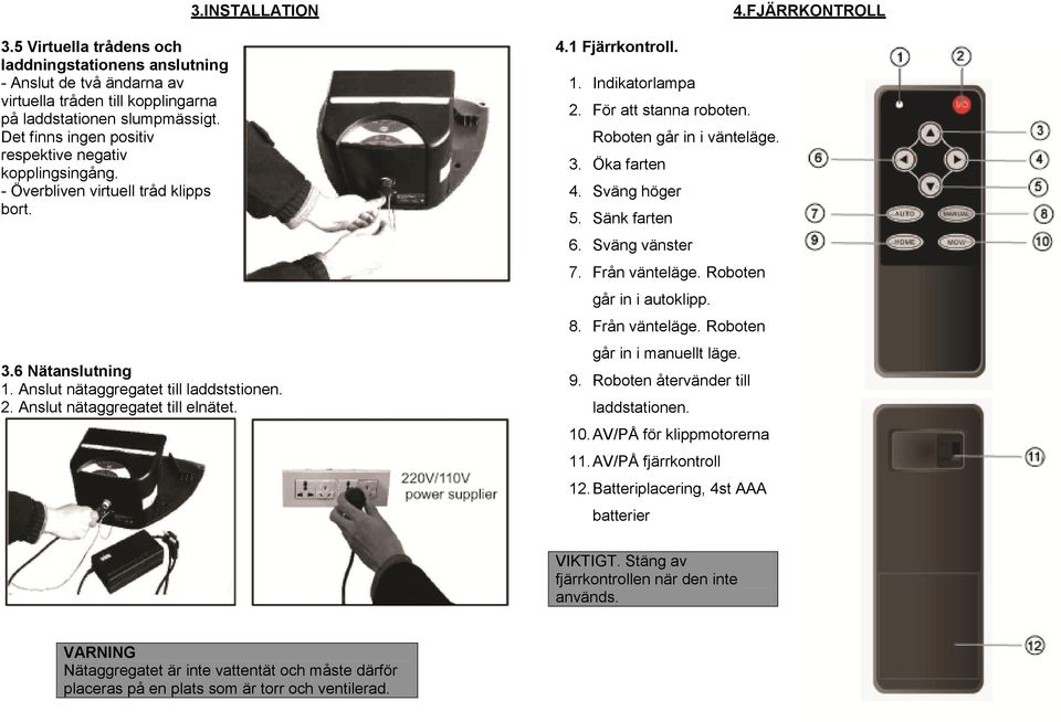 Anslut nätaggregatet till elnätet. 4.FJÄRRKONTROLL 4.1 Fjärrkontroll. 1. Indikatorlampa 2. För att stanna roboten. Roboten går in i vänteläge. 3. Öka farten 4. Sväng höger 5. Sänk farten 6.