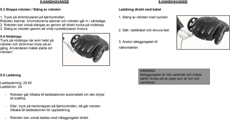 4 Nödstopp Tryck på nödstopp när som helst på roboten och strömmen bryts på en gång. Användaren måste starta om roboten! 5.HANDHAVANDE Laddning direkt med kabel 1. Stäng av roboten med nyckeln. 2.