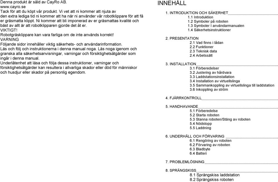 Ni kommer att bli imponerad av er gräsmattas kvalité och bäst av allt är att robotklipparen gjorde det åt er. VIKTIGT! Robotgräsklippare kan vara farliga om de inte används korrekt!