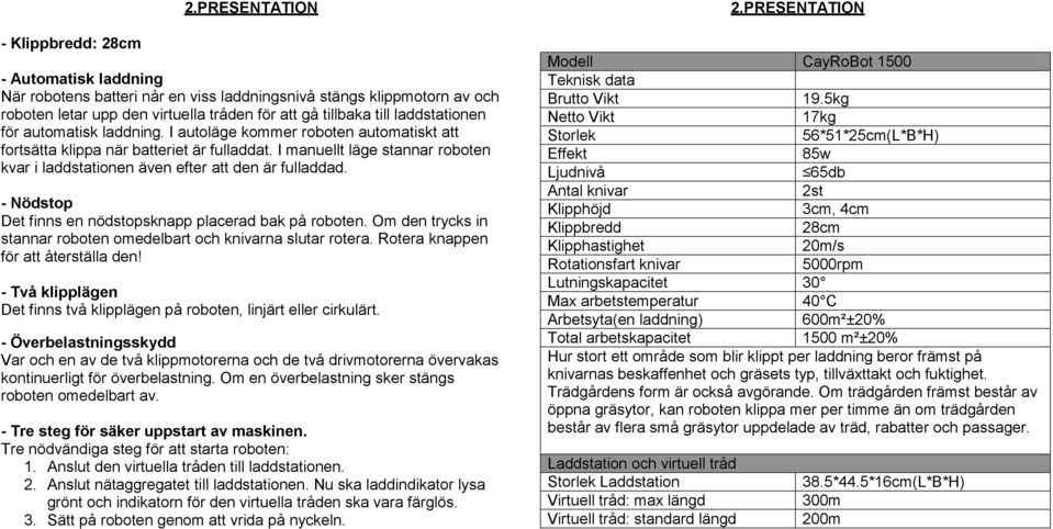 automatisk laddning. I autoläge kommer roboten automatiskt att fortsätta klippa när batteriet är fulladdat. I manuellt läge stannar roboten kvar i laddstationen även efter att den är fulladdad.