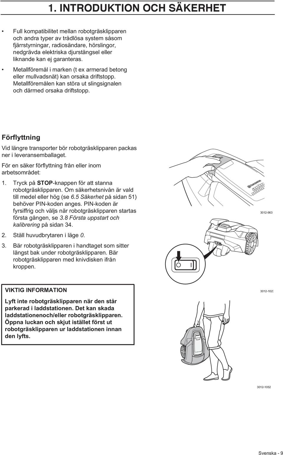 Förflyttning Vid längre transporter bör robotgräsklipparen packas ner i leveransemballaget. För en säker förflyttning från eller inom arbetsområdet: 1.