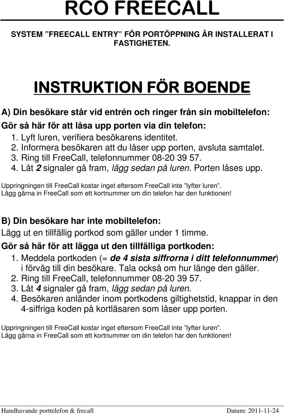 Informera besökaren att du låser upp porten, avsluta samtalet. 3. Ring till FreeCall, telefonnummer 08-20 39 57. 4. Låt 2 signaler gå fram, lägg sedan på luren. Porten låses upp.