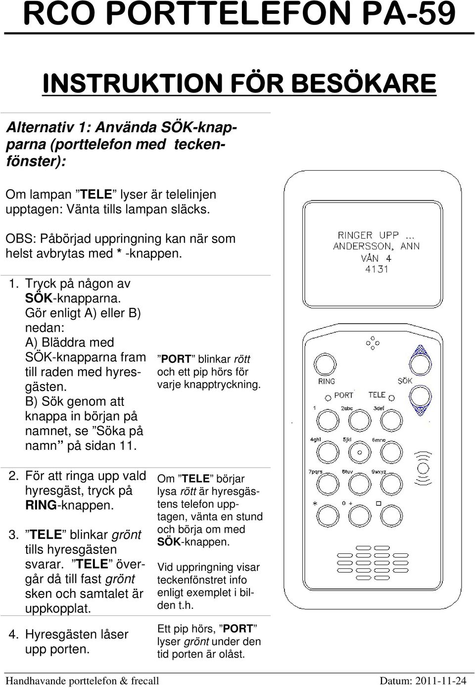 B) Sök genom att knappa in början på namnet, se Söka på namn på sidan 11. 2. För att ringa upp vald hyresgäst, tryck på RING-knappen. 3. TELE blinkar grönt tills hyresgästen svarar.