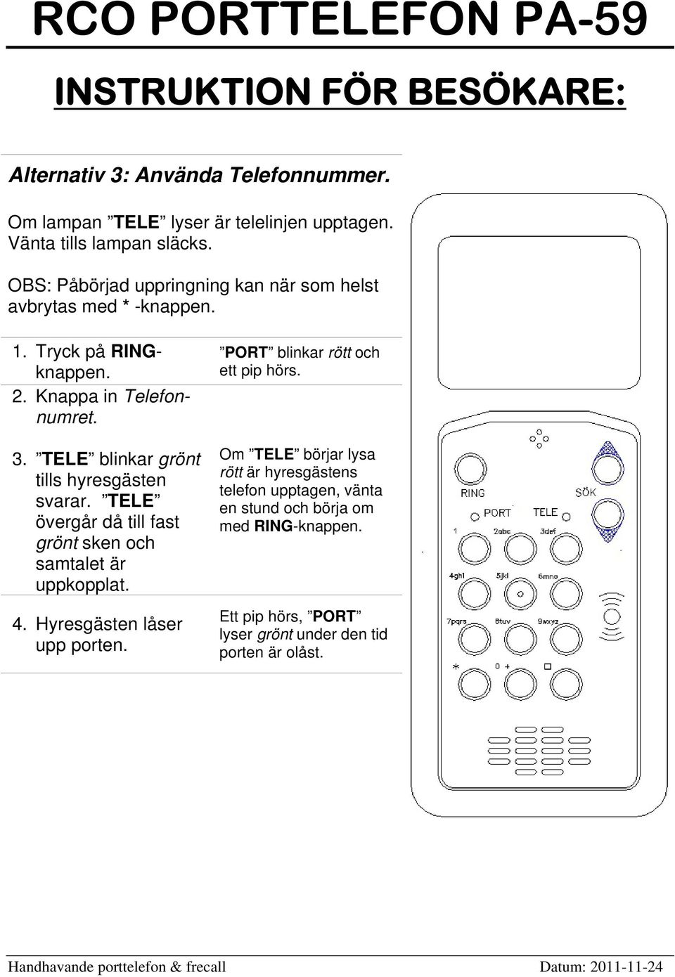 TELE blinkar grönt tills hyresgästen svarar. TELE övergår då till fast grönt sken och samtalet är uppkopplat. 4. Hyresgästen låser upp porten.