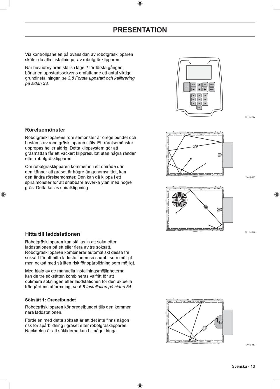 3012-1094 Rörelsemönster Robotgräsklipparens rörelsemönster är oregelbundet och bestäms av robotgräsklipparen själv. Ett rörelsemönster upprepas heller aldrig.