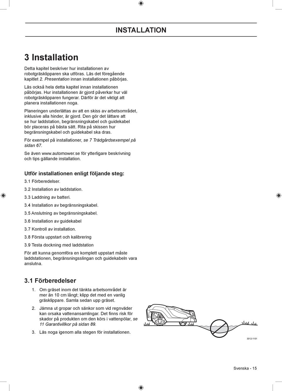 Planeringen underlättas av att en skiss av arbetsområdet, inklusive alla hinder, är gjord. Den gör det lättare att se hur laddstation, begränsningskabel och guidekabel bör placeras på bästa sätt.