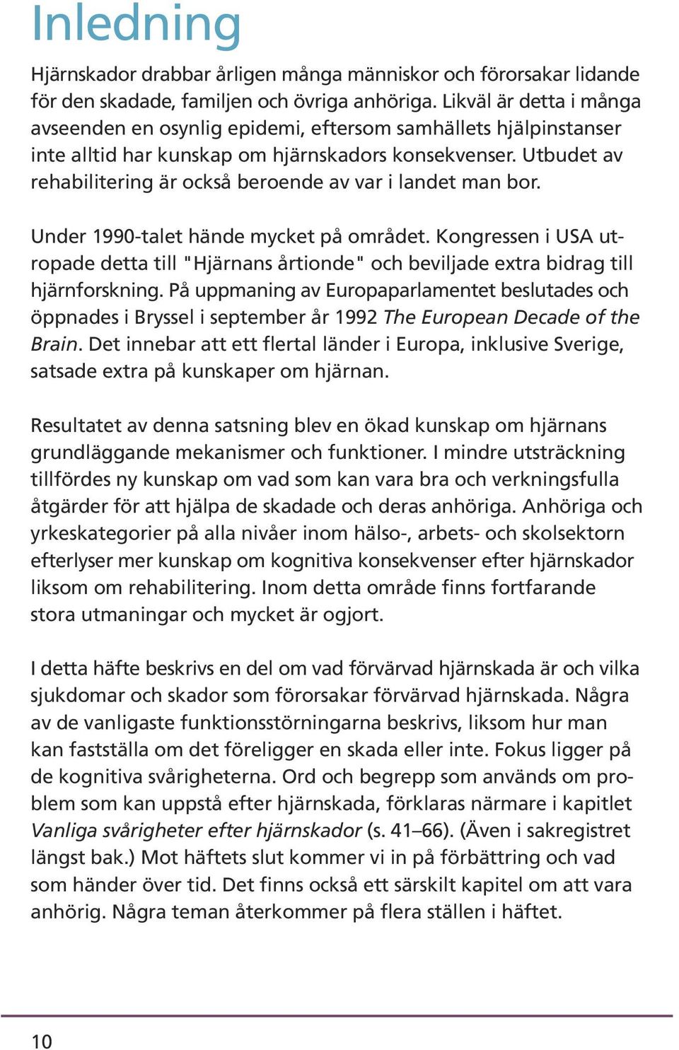 Utbudet av rehabilitering är också beroende av var i landet man bor. Under 1990-talet hände mycket på området.